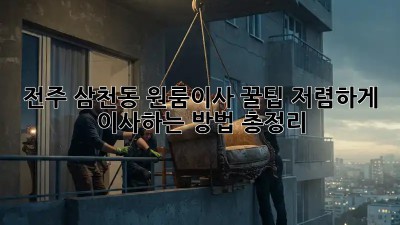 전주 삼천동 원룸이사 꿀팁! 저렴하게 이사하는 방법 총정리 ✨